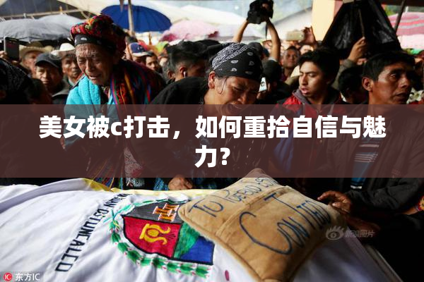 美女被c打击，如何重拾自信与魅力？