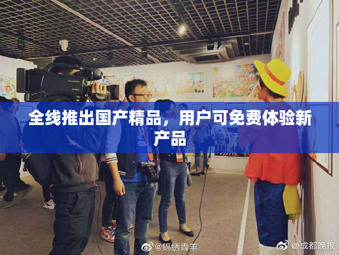 全线推出国产精品，用户可免费体验新产品