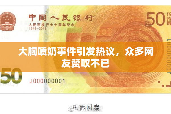 大胸喷奶事件引发热议，众多网友赞叹不已