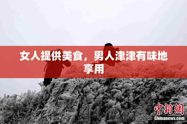 女人提供美食，男人津津有味地享用