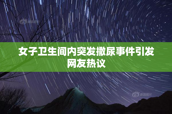 女子卫生间内突发撒尿事件引发网友热议