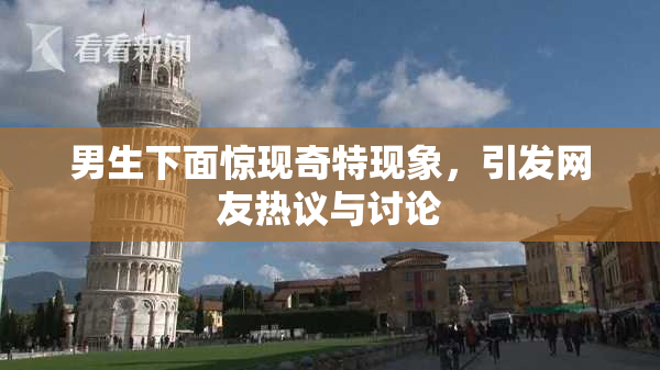 男生下面惊现奇特现象，引发网友热议与讨论