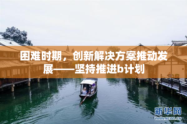 困难时期，创新解决方案推动发展——坚持推进b计划