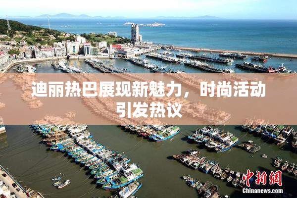 迪丽热巴展现新魅力，时尚活动引发热议