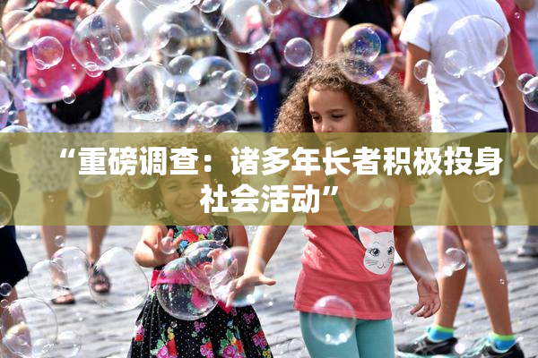 “重磅调查：诸多年长者积极投身社会活动”