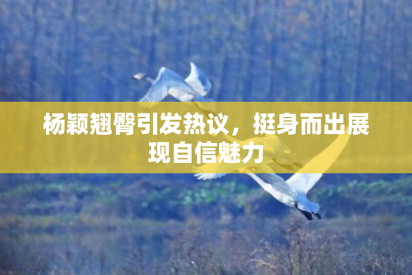杨颖翘臀引发热议，挺身而出展现自信魅力