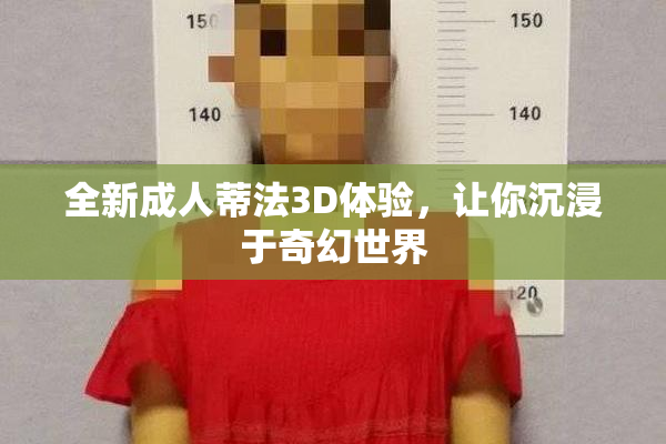 全新成人蒂法3D体验，让你沉浸于奇幻世界