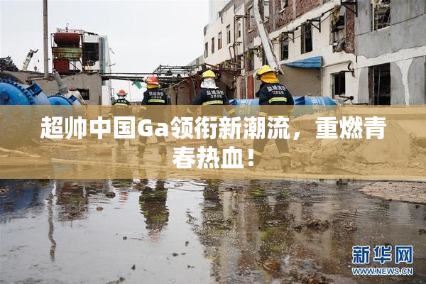 超帅中国Ga领衔新潮流，重燃青春热血！