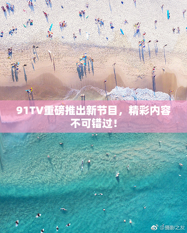 91TV重磅推出新节目，精彩内容不可错过！