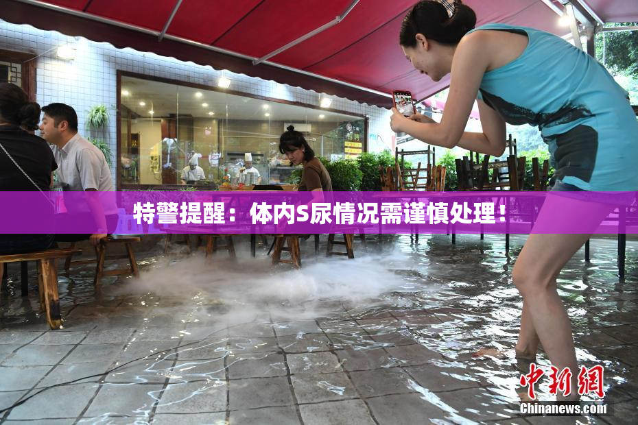特警提醒：体内S尿情况需谨慎处理！