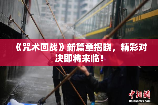 《咒术回战》新篇章揭晓，精彩对决即将来临！