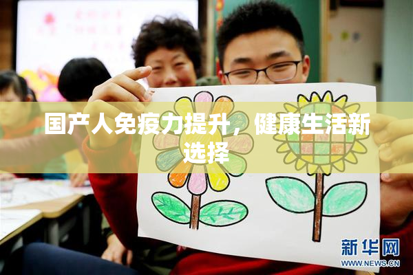 国产人免疫力提升，健康生活新选择