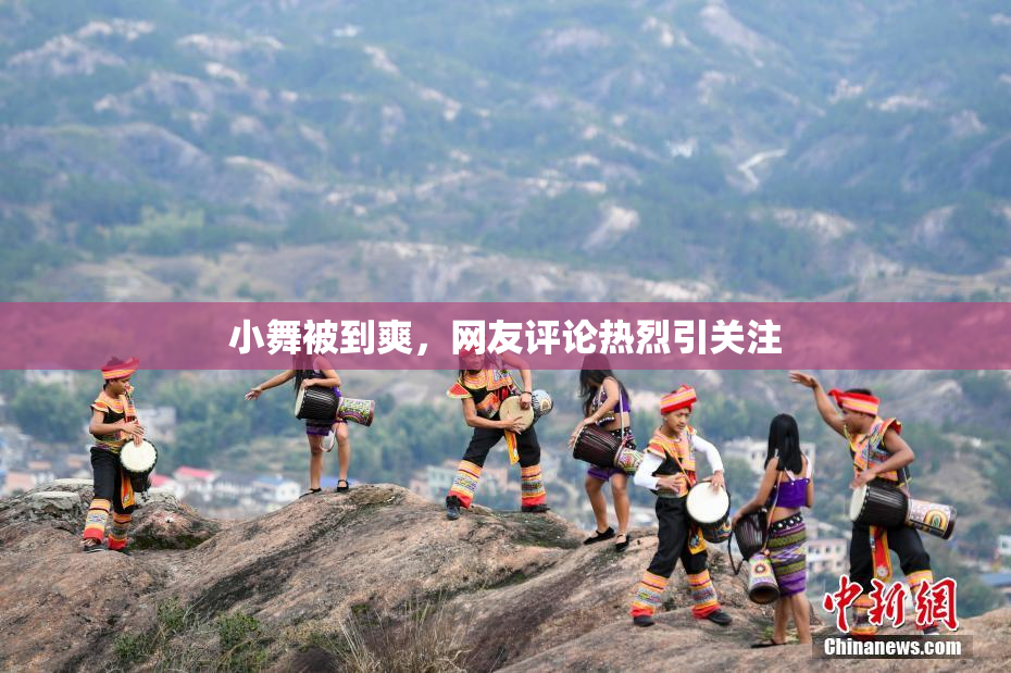 小舞被到爽，网友评论热烈引关注