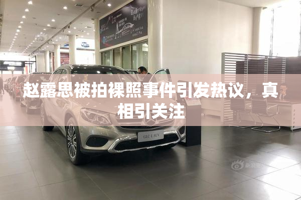 赵露思被拍裸照事件引发热议，真相引关注