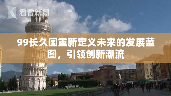 99长久国重新定义未来的发展蓝图，引领创新潮流