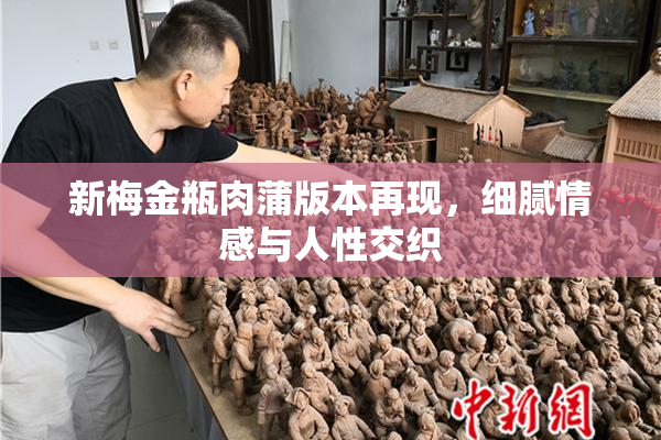 新梅金瓶肉蒲版本再现，细腻情感与人性交织