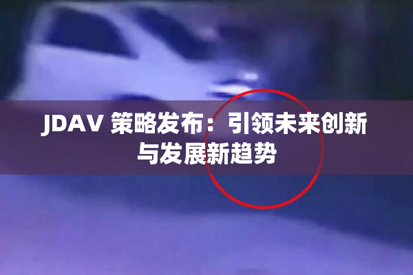 JDAV 策略发布：引领未来创新与发展新趋势