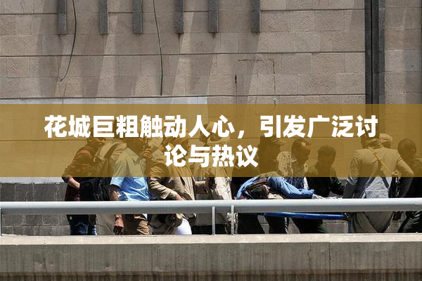 花城巨粗触动人心，引发广泛讨论与热议