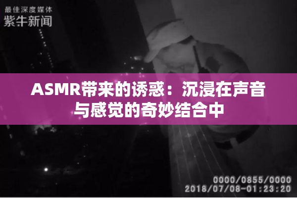 ASMR带来的诱惑：沉浸在声音与感觉的奇妙结合中