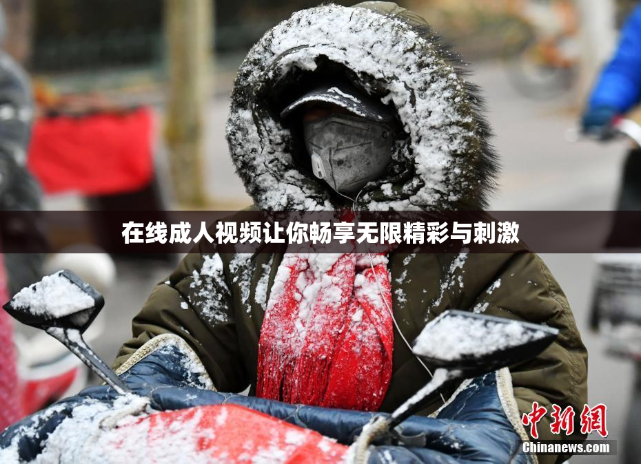 在线成人视频让你畅享无限精彩与刺激