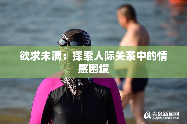 欲求未满：探索人际关系中的情感困境