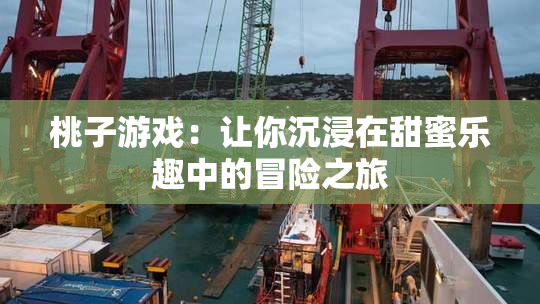 桃子游戏：让你沉浸在甜蜜乐趣中的冒险之旅