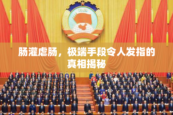 肠灌虐肠，极端手段令人发指的真相揭秘