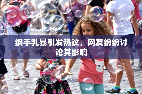 纲手乳暴引发热议，网友纷纷讨论其影响