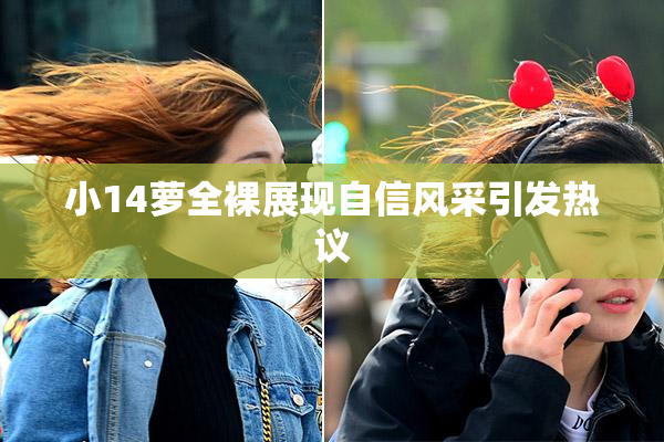 小14萝全裸展现自信风采引发热议