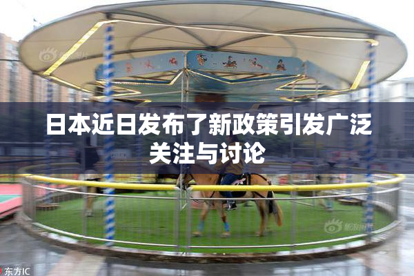 日本近日发布了新政策引发广泛关注与讨论