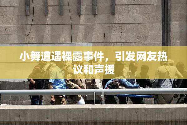小舞遭遇裸露事件，引发网友热议和声援