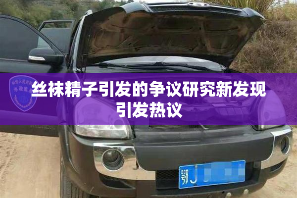 丝袜精子引发的争议研究新发现引发热议