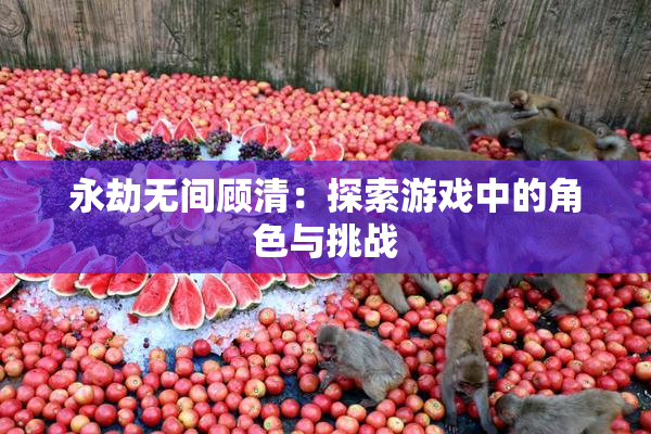 永劫无间顾清：探索游戏中的角色与挑战