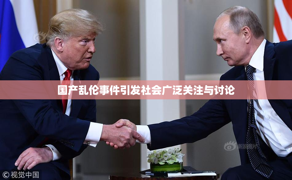 国产乱伦事件引发社会广泛关注与讨论