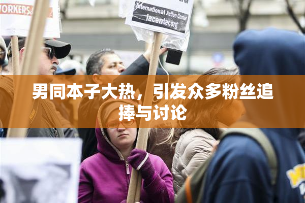男同本子大热，引发众多粉丝追捧与讨论