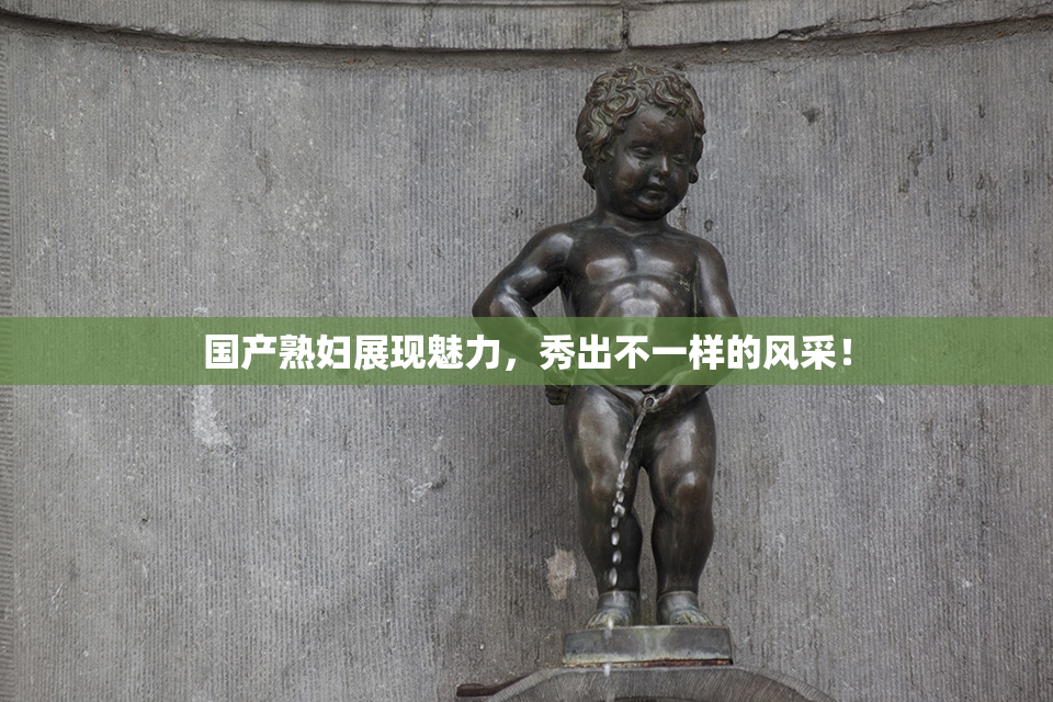 国产熟妇展现魅力，秀出不一样的风采！