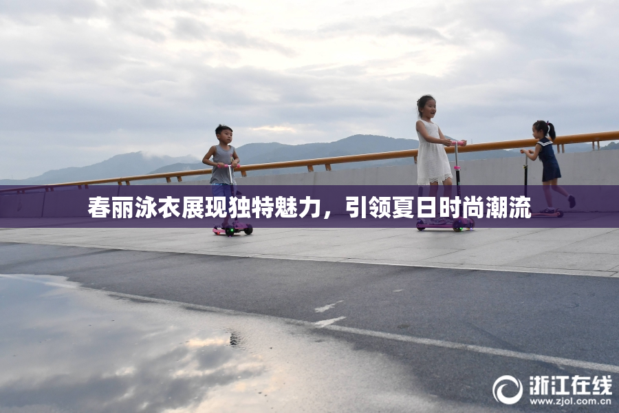 春丽泳衣展现独特魅力，引领夏日时尚潮流