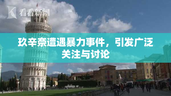 玖辛奈遭遇暴力事件，引发广泛关注与讨论