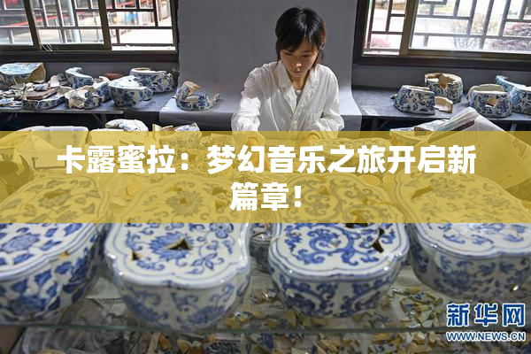 卡露蜜拉：梦幻音乐之旅开启新篇章！