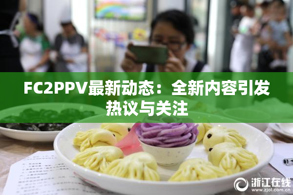 FC2PPV最新动态：全新内容引发热议与关注