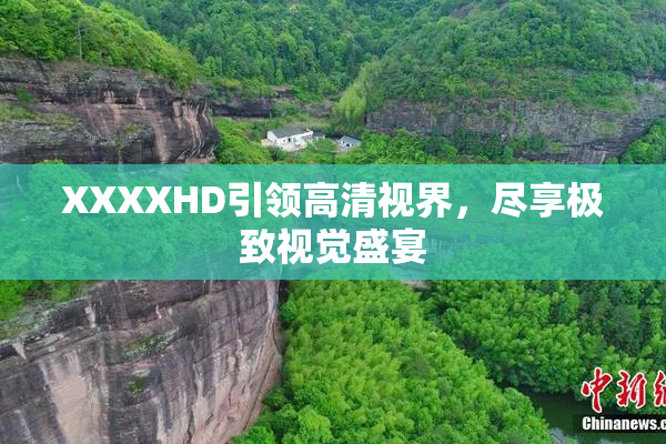 XXXXHD引领高清视界，尽享极致视觉盛宴
