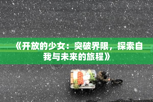 《开放的少女：突破界限，探索自我与未来的旅程》