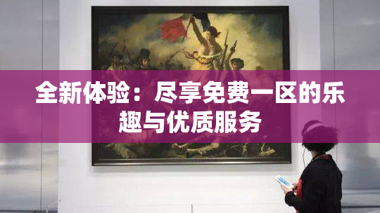 全新体验：尽享免费一区的乐趣与优质服务