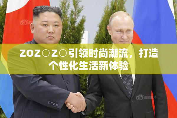 ZOZ○Z○引领时尚潮流，打造个性化生活新体验