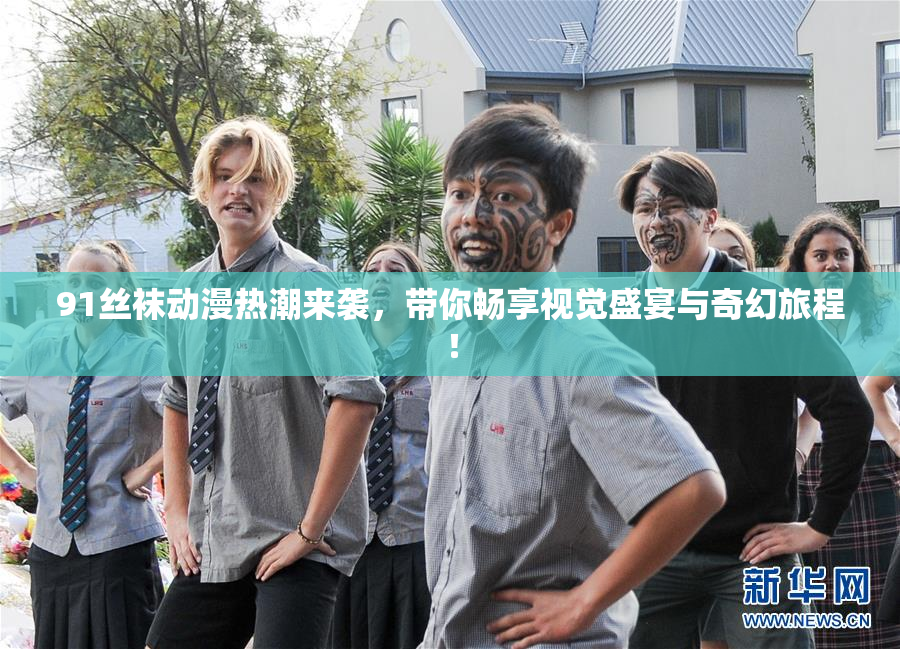 91丝袜动漫热潮来袭，带你畅享视觉盛宴与奇幻旅程！