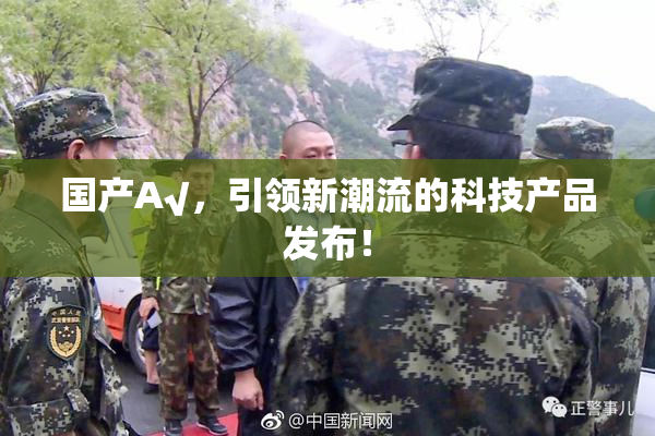 国产A√，引领新潮流的科技产品发布！