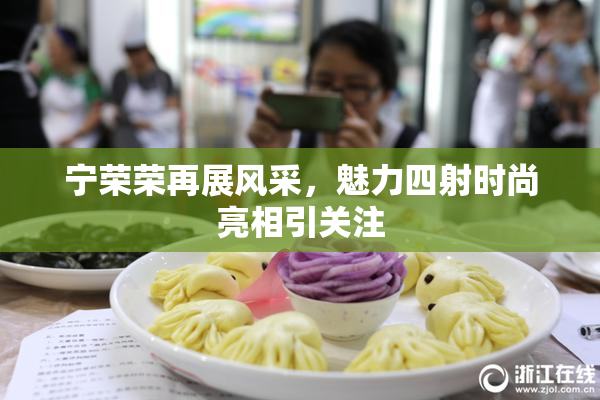 宁荣荣再展风采，魅力四射时尚亮相引关注
