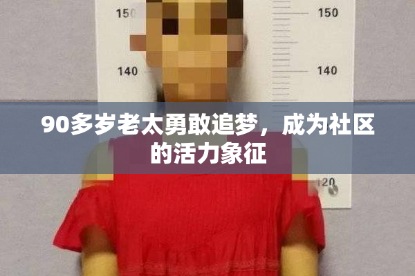 90多岁老太勇敢追梦，成为社区的活力象征