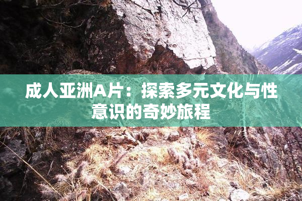 成人亚洲A片：探索多元文化与性意识的奇妙旅程