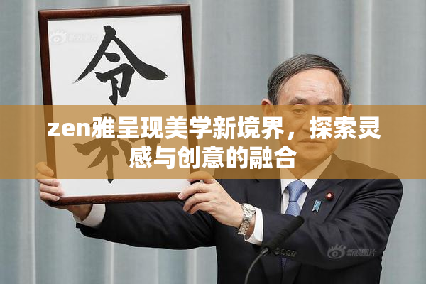 zen雅呈现美学新境界，探索灵感与创意的融合